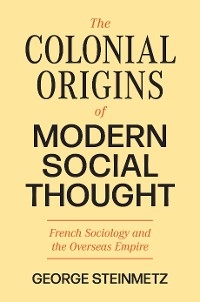 The Colonial Origins of Modern Social Thought - George Steinmetz