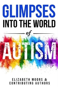 Glimpses Into The World of Autism - Elizabeth Moors