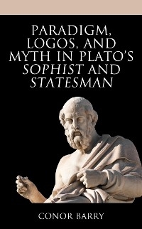 Paradigm, Logos, and Myth in Plato's Sophist and Statesman -  Conor Barry