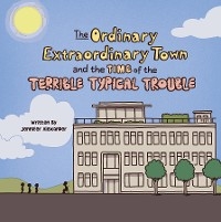 The Ordinary Extraordinary Town and the Time of the Terrible Typical Trouble - Jennifer Alexander