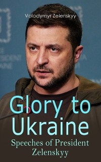 Glory to Ukraine: Speeches of President Zelenskyy - Volodymyr Zelenskyy