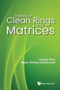 THEORY OF CLEAN RINGS AND MATRICES - Huanyin Chen, Marjan Sheibani Abdolyousefi