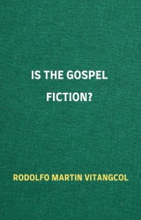 Is the Gospel Fiction? - Rodolfo Martin Vitangcol