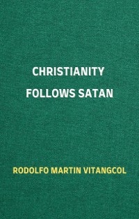 Christianity Follows Satan - Rodolfo Martin Vitangcol