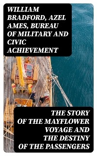 The Story of the Mayflower Voyage and the Destiny of the Passengers - William Bradford, Azel Ames,  Bureau of Military and Civic Achievement