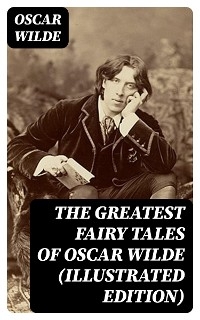 The Greatest Fairy Tales of Oscar Wilde (Illustrated Edition) - Oscar Wilde