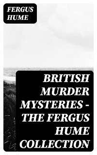 British Murder Mysteries - The Fergus Hume Collection - Fergus Hume