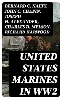 United States Marines in WW2 - Bernard C. Nalty, John C. Chapin, Joseph H. Alexander, Charles D. Melson, Richard Harwood, Gordon D. Gayle, Cyril J. O'Brien, J. Michael Wenger, Harry W. Edwards, James A. Donovan, Robert J. Cressman, J. Michael Miller, Henry I. Shaw Jr., Charles R. Smith, Marine Corps Historical Center