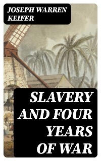 Slavery and Four Years of War - Joseph Warren Keifer