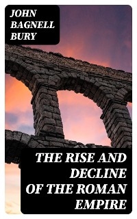 The Rise and Decline of the Roman Empire - John Bagnell Bury