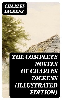 The Complete Novels of Charles Dickens (Illustrated Edition) - Charles Dickens