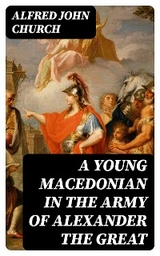 A Young Macedonian in the Army of Alexander the Great - Alfred John Church