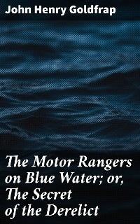 The Motor Rangers on Blue Water; or, The Secret of the Derelict - John Henry Goldfrap