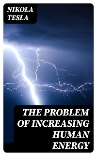 The Problem of Increasing Human Energy - Nikola Tesla