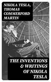 The Inventions & Writings of Nikola Tesla - Nikola Tesla, Thomas Commerford Martin