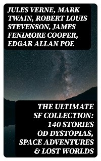 The Ultimate SF Collection: 140 Stories od Dystopias, Space Adventures & Lost Worlds - Jules Verne, Mark Twain, Robert Louis Stevenson, James Fenimore Cooper, Edgar Allan Poe, William Hope Hodgson, George MacDonald, Percy Greg, Jack London, Arthur Conan Doyle, Ernest Bramah, Jonathan Swift, Cleveland Moffett, William Morris, Anthony Trollope, Richard Jefferies, Samuel Butler, David Lindsay, Edward Everett Hale, Edward Bellamy, Charlotte Perkins Gilman, Edgar Wallace, Francis Bacon, Robert Cromie, Abraham Merritt, Ignatius Donnelly, Owen Gregory, H. G. Wells, Stanley G. Weinbaum, Fred M. White, H. P. Lovecraft, Garrett P. Serviss, Henry Rider Haggard, Mary Shelley, Malcolm Jameson, Edward Bulwer-Lytton, Lewis Grassic Gibbon, Otis Adelbert Kline, C. J. Cutcliffe Hyne, Edwin A. Abbott, Arthur Dudley Vinton, Gertrude Barrows Bennett, Hugh Benson, Margaret Cavendish