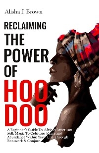 Reclaiming The Power Of Hoodoo - Alisha J Brown