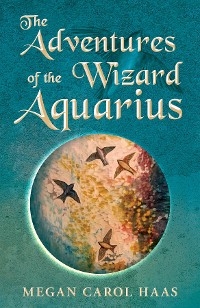 Adventures of the Wizard Aquarius -  Megan Carol Haas