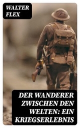 Der Wanderer zwischen den Welten: Ein Kriegserlebnis - Walter Flex