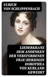 Liederkranz Dem Andenken der verstorbenen Frau Herzogin Dorothea von Kurland geweiht - Ulrich von Schlippenbach