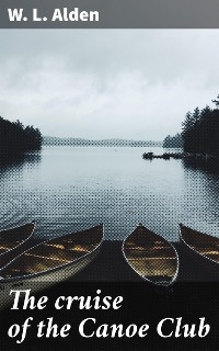 The cruise of the Canoe Club - W. L. Alden