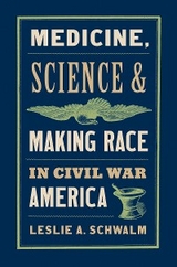 Medicine, Science, and Making Race in Civil War America - Leslie A. Schwalm