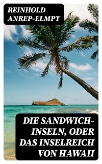 Die Sandwich-Inseln, oder das Inselreich von Hawaii - Reinhold Anrep-Elmpt