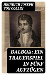 Balboa: Ein Trauerspiel in fünf Aufzügen - Heinrich Joseph Von Collin