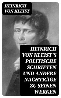 Heinrich von Kleist's politische Schriften und andere Nachträge zu seinen Werken - Heinrich von Kleist