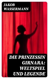 Die Prinzessin Girnara: Weltspiel und Legende - Jakob Wassermann