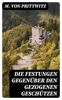 Die Festungen gegenüber den gezogenen Geschützen - M. von Prittwitz