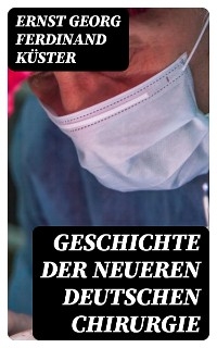 Geschichte der Neueren Deutschen Chirurgie - Ernst Georg Ferdinand Küster