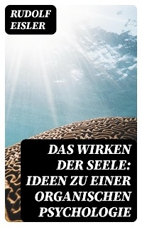 Das Wirken der Seele: Ideen zu einer organischen Psychologie - Rudolf Eisler