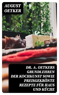 Dr A. Oetkers Grundlehren der Kochkunst sowie preisgekrönte Rezepte für Haus und Küche - August Oetker