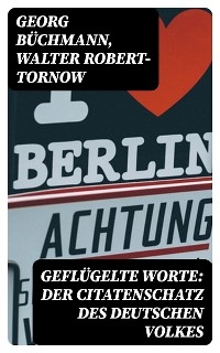 Geflügelte Worte: Der Citatenschatz des deutschen Volkes - Georg Büchmann, Walter Robert-Tornow