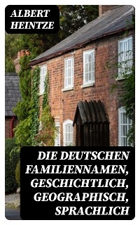 Die Deutschen Familiennamen, geschichtlich, geographisch, sprachlich - Albert Heintze