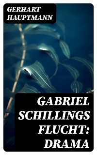 Gabriel Schillings Flucht: Drama - Gerhart Hauptmann