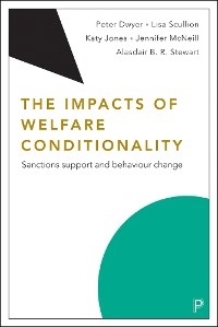 The Impacts of Welfare Conditionality - Peter Dwyer, Lisa Scullion, Katy Jones, Jenny McNeill, Alasdair B.R. Stewart