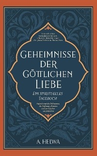 Geheimnisse der Göttlichen Liebe - ein spirituelles Tagebuch - A. Helwa