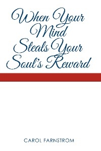 When Your Mind Steals Your Soul's Reward - Carol Farnstrom