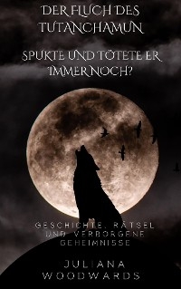 Der Fluch des Tutanchamun: Spukte und tötete er immer noch?  Geschichte, Rätsel und verborgene Geheimnisse - Juliana Woodwards