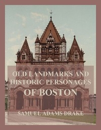 Old Landmarks and Historic Personages of Boston - Samuel Adams Drake