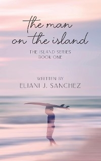 The Man on the Island: The Island Series : Book One -  Eliani J. Sanchez