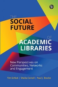 The Social Future of Academic Libraries - Tim Schlak, Sheila Corrall, Paul Bracke