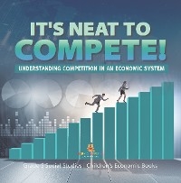 It's Neat to Compete! : Understanding Competition in an Economic System | Grade 5 Social Studies | Children's Economic Books - Baby Professor