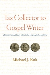 Tax Collector to Gospel Writer: Patristic Traditions about the Evangelist Matthew -  Michael J. Kok