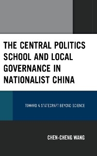 Central Politics School and Local Governance in Nationalist China -  Chen-cheng Wang