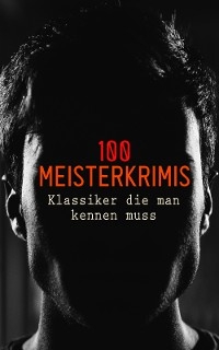 100 Meisterkrimis - Klassiker die man kennen muss - Arthur Conan Doyle, Friedrich Glauser, Alexandre Dumas, Edgar Allan Poe, Charles Dickens, E. T. A. Hoffmann, G. K. Chesterton, Theodor Fontane, Emile Gaboriau, Edgar Wallace, Charlotte Brontë, Emily Brontë, Anne Brontë, Mark Twain, Karl May, Jules Verne, Daniel Defoe, Joseph Conrad, Wilkie Collins, Washington Irving, Arthur Morrison, Ernest William Hornung, Fjodor Dostojewski, Robert Louis Stevenson, Hugo Bettauer, Ricarda Huch, Sven Elvestad, Matthias McDonnell Bodkin, Louis Weinert-Wilton, Paul Rosenhayn, Eufemia Von Adlersfeld-Ballestrem, Matthias Blank, Frank Heller, J. S. Fletcher, Otto Schwerin, Philipp Galen, Walter Scott