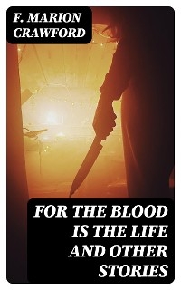 For the Blood Is the Life and Other Stories - F. Marion Crawford