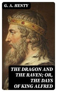 The Dragon and the Raven; Or, The Days of King Alfred - G. A. Henty